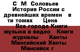С. М. Соловьев,  «История России с древнейших времен» (в 29-ти томах.) › Цена ­ 370 000 - Все города Книги, музыка и видео » Книги, журналы   . Ханты-Мансийский,Ханты-Мансийск г.